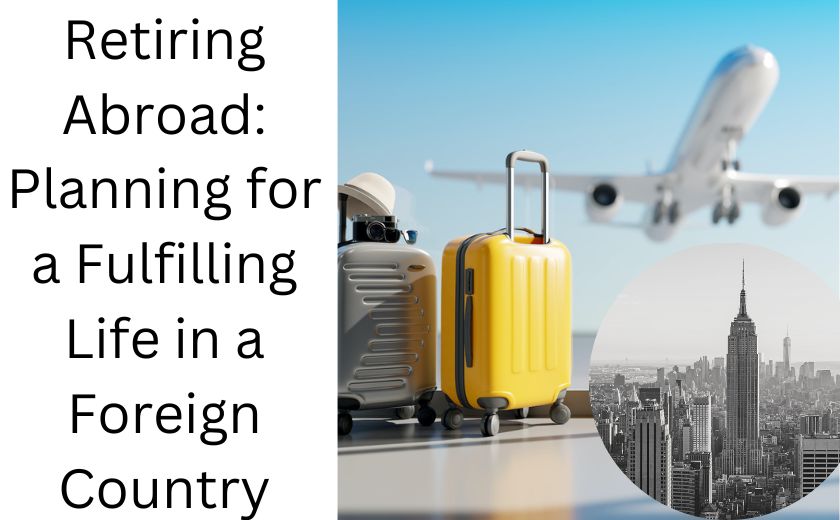 Retiring Abroad Planning for a Fulfilling Life in a Foreign Country