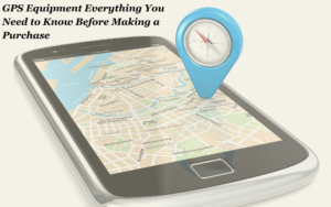 GPS Equipment Everything You Need to Know Before Making a Purchase
