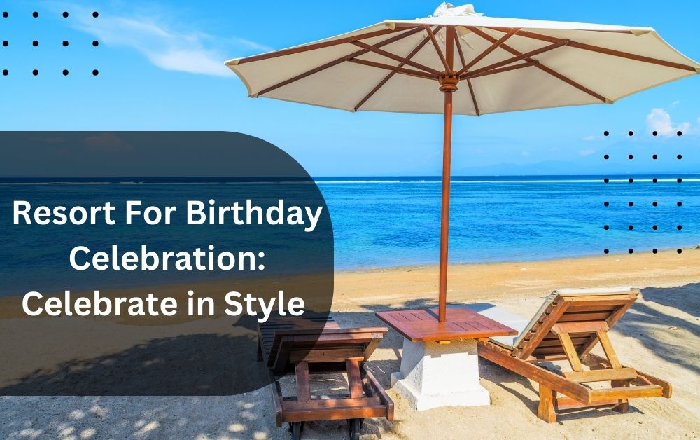 Resort For Birthday Celebration Celebrate in Style